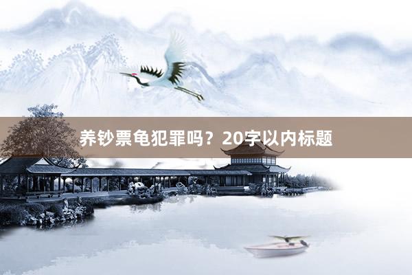 养钞票龟犯罪吗？20字以内标题