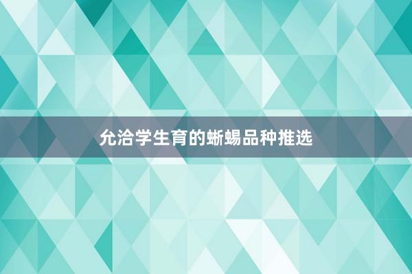 允洽学生育的蜥蜴品种推选
