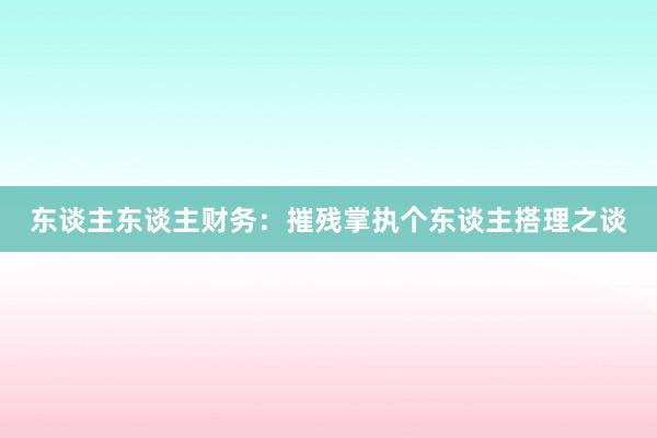 东谈主东谈主财务：摧残掌执个东谈主搭理之谈